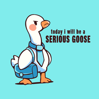 Today I Will be a Serious Goose