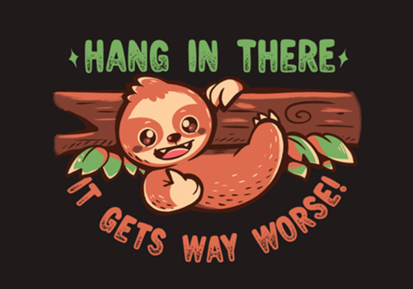 Hang in There it gets Way Worse