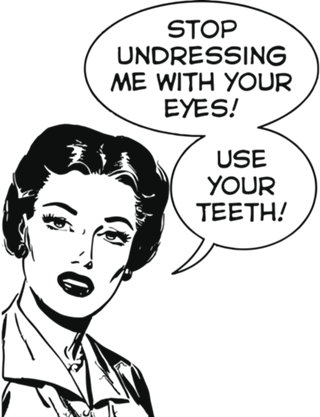 Stop Undressing Me With Your Eyes, Use Your teeth!