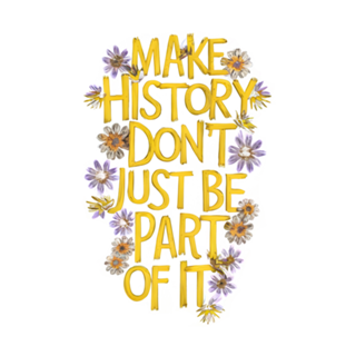 Make History, Don’t Just Be Part of It