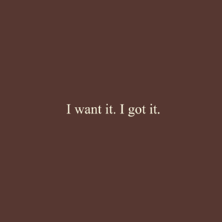 I want it. I got it.