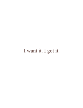 I want it. I got it.