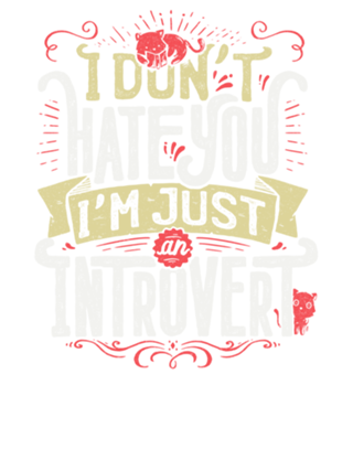 I don’t hate you I’m just an introvert