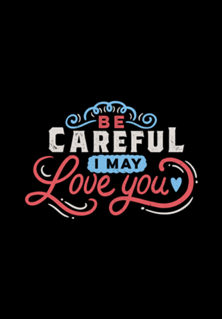 BE CAREFUL: I may love you