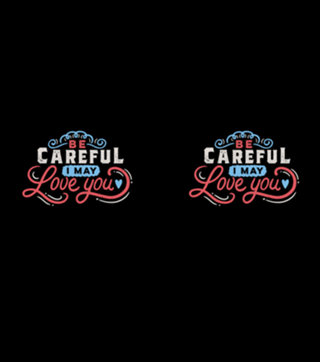 BE CAREFUL: I may love you