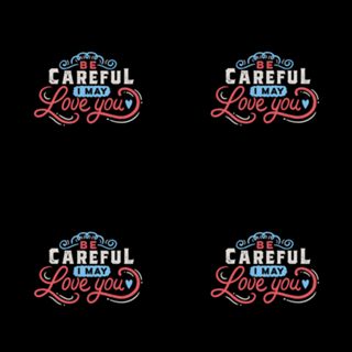 BE CAREFUL: I may love you