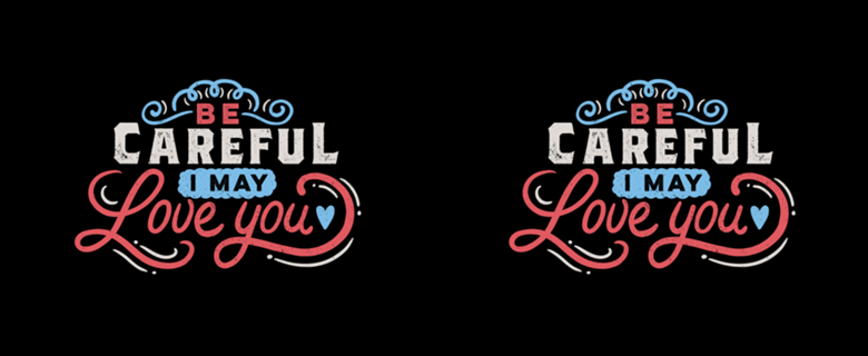 BE CAREFUL: I may love you