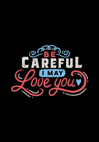 BE CAREFUL: I may love you