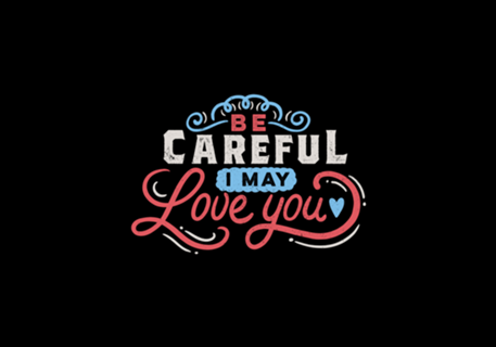 BE CAREFUL: I may love you