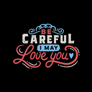 BE CAREFUL: I may love you
