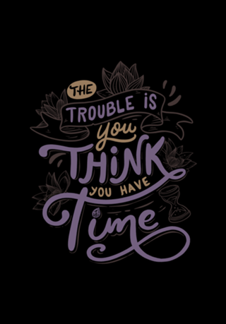 The trouble is, you think you have time