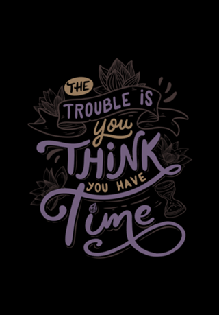 The trouble is, you think you have time
