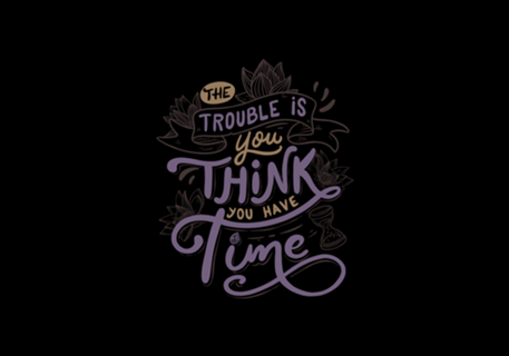 The trouble is, you think you have time
