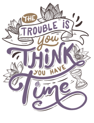 The trouble is, you think you have time