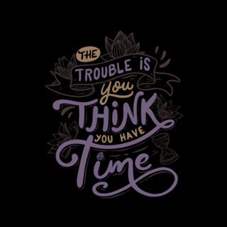 The trouble is, you think you have time