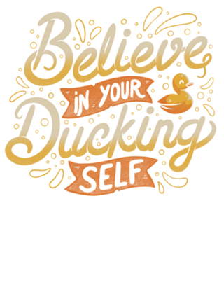 Believe In Your Ducking Self