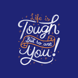 Life is tough, but so are you!