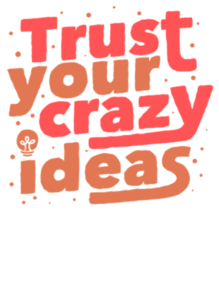 Trust Your Crazy Ideas