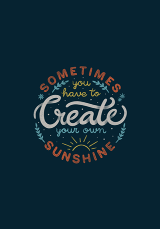 Sometimes You have To Create Your Own Sunshine