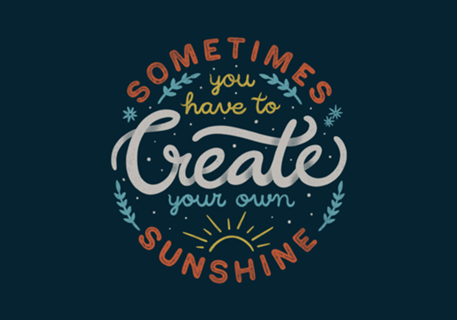 Sometimes You have To Create Your Own Sunshine