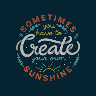 Sometimes You have To Create Your Own Sunshine