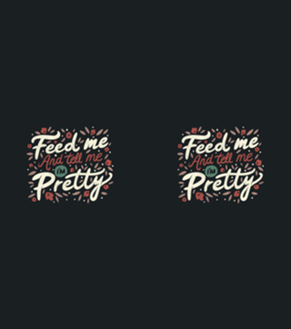 Feed Me And Tell Me I'm Pretty Quote