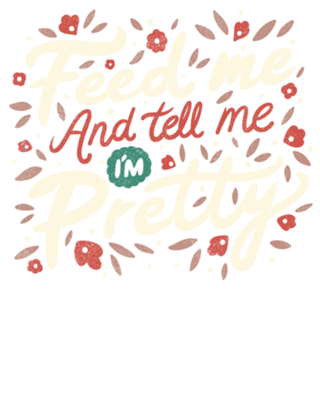 Feed Me And Tell Me I'm Pretty Quote