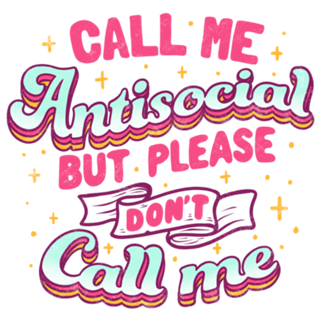 Call Me Antisocial But Please Don't Call Me