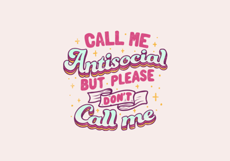 Call Me Antisocial But Please Don't Call Me