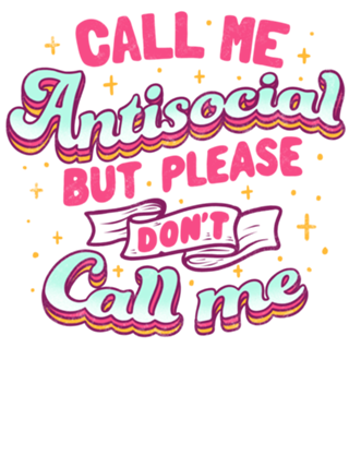 Call Me Antisocial But Please Don't Call Me