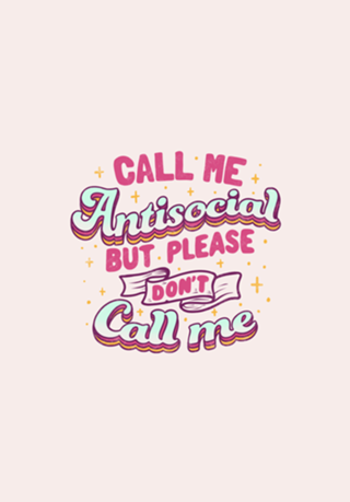Call Me Antisocial But Please Don't Call Me