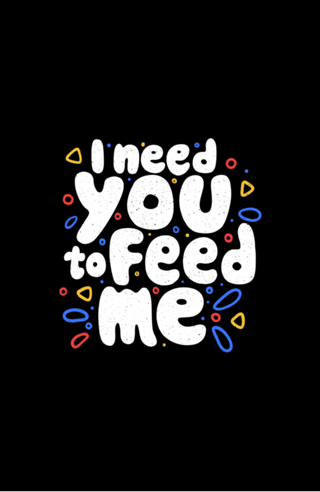 I Need You To Feed Me