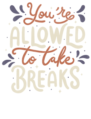 You're Allowed To Take Breaks
