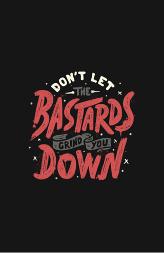 Don't Let The Bastards Grind You Down