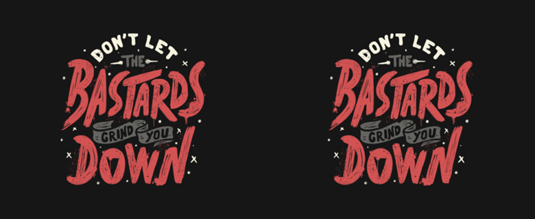 Don't Let The Bastards Grind You Down