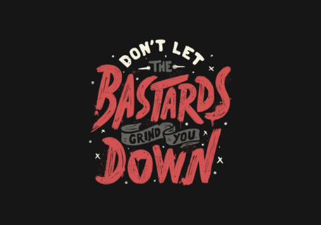 Don't Let The Bastards Grind You Down