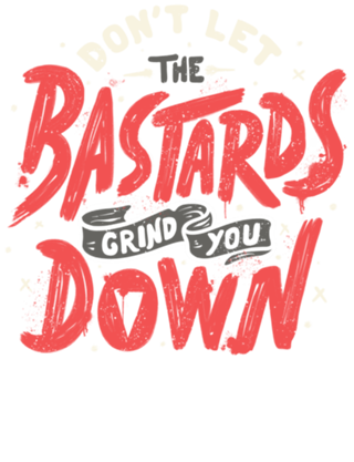 Don't Let The Bastards Grind You Down