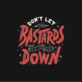 Don't Let The Bastards Grind You Down