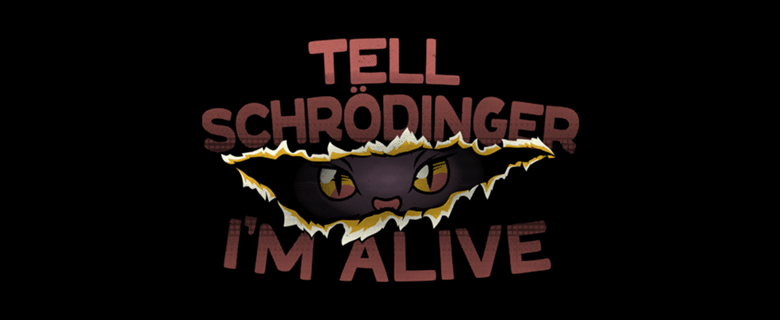 Tell Schrödinger I'm Alive