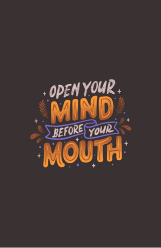 Open Your Mind Before Your Mouth