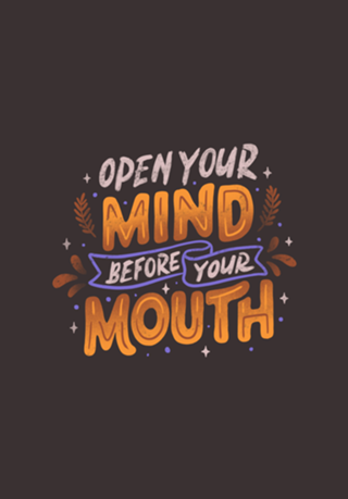 Open Your Mind Before Your Mouth
