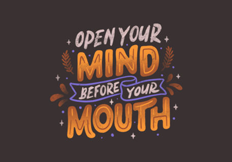 Open Your Mind Before Your Mouth