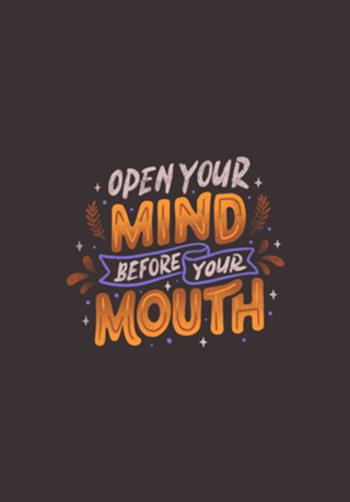 Open Your Mind Before Your Mouth