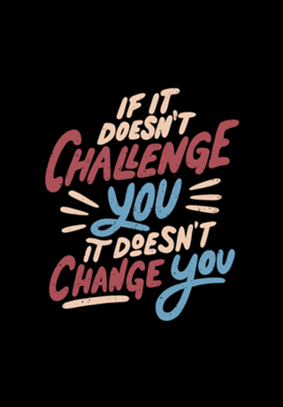 If It Doesn't Challenge You It Doesn't Change You