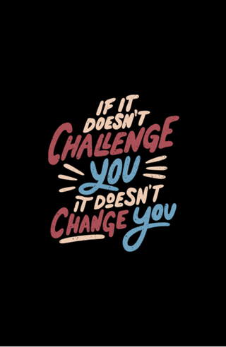 If It Doesn't Challenge You It Doesn't Change You