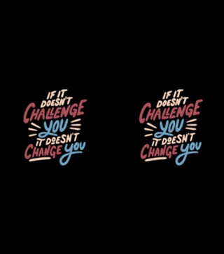 If It Doesn't Challenge You It Doesn't Change You