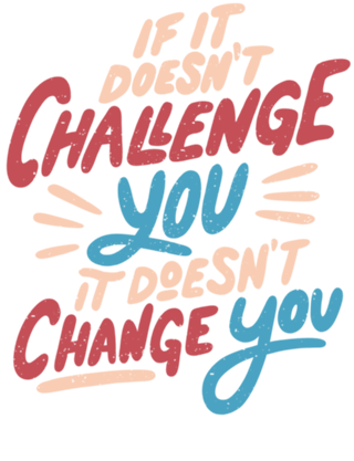 If It Doesn't Challenge You It Doesn't Change You