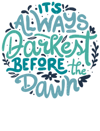It's Always Darkest Before The Dawn