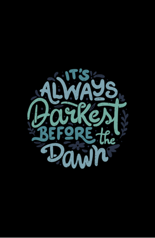 It's Always Darkest Before The Dawn