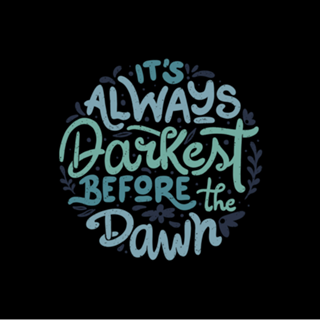 It's Always Darkest Before The Dawn